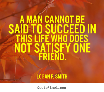 Make personalized picture quotes about friendship - A man cannot be said to succeed in this life who does not..