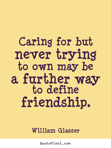 Make personalized image quotes about friendship - Caring for but never trying to own may be a further way..