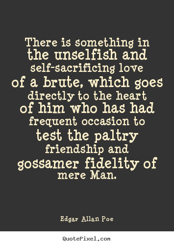 Design your own poster quotes about friendship - There is something in the unselfish and self-sacrificing love..