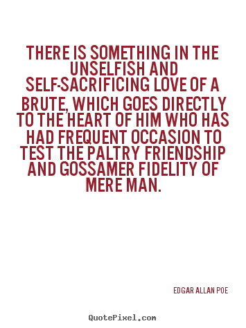 Edgar Allan Poe picture quotes - There is something in the unselfish and self-sacrificing.. - Friendship quotes
