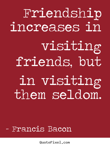 Friendship quote - Friendship increases in visiting friends, but in..
