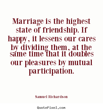 Marriage is the highest state of friendship. if.. Samuel Richardson  friendship quote
