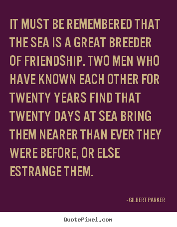 Gilbert Parker picture quotes - It must be remembered that the sea is a great breeder.. - Friendship quotes