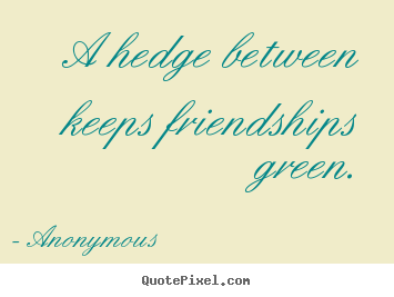 Customize picture quotes about friendship - A hedge between keeps friendships green.