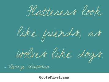 Friendship quotes - Flatterers look like friends, as wolves like..