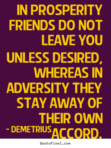 Demetrius image quote - In prosperity friends do not leave you unless desired, whereas.. - Friendship quotes