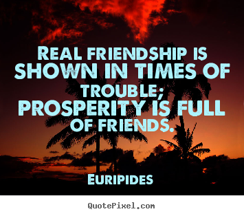 Real friendship is shown in times of trouble; prosperity.. Euripides good friendship quotes