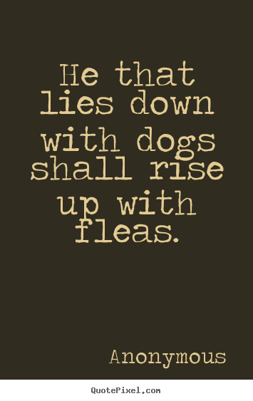 Design your own image quote about friendship - He that lies down with dogs shall rise up with fleas.