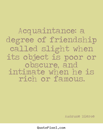 Ambrose Bierce picture quotes - Acquaintance: a degree of friendship called slight when.. - Friendship quotes