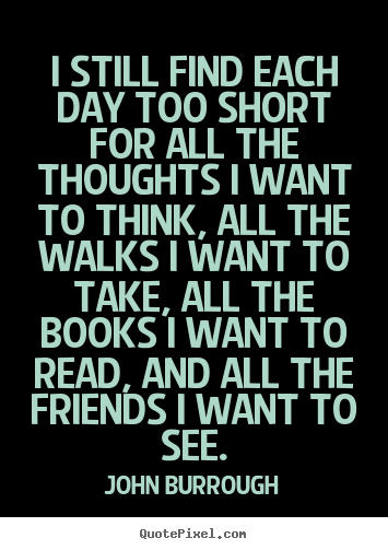 John Burrough picture quote - I still find each day too short for all the thoughts i want.. - Friendship quotes