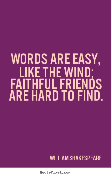 Quotes about friendship - Words are easy, like the wind; faithful friends are..