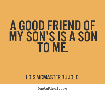 Friendship quotes - A good friend of my son's is a son to me.