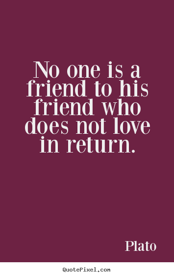 Customize picture quotes about friendship - No one is a friend to his friend who does not love in..