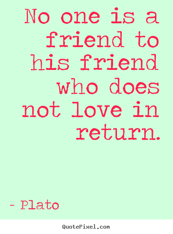 Quote about friendship - No one is a friend to his friend who does not love in return.
