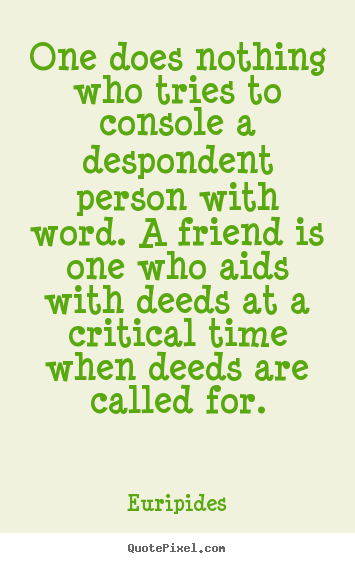 Diy picture quotes about friendship - One does nothing who tries to console a despondent..