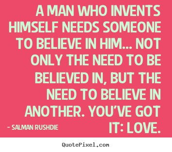 Salman Rushdie picture quote - A man who invents himself needs someone to believe.. - Friendship quotes