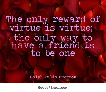 The only reward of virtue is virtue; the only way.. Ralph Waldo Emerson greatest friendship quotes