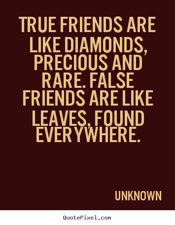 Make custom picture quote about friendship - True friends are like diamonds, precious and rare. false..