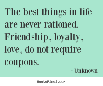 The best things in life are never rationed. friendship,.. Unknown good friendship quotes