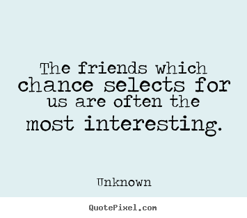 Friendship quotes - The friends which chance selects for us are often the most..