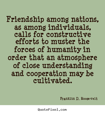 Franklin D. Roosevelt photo quotes - Friendship among nations, as among individuals, calls.. - Friendship quote