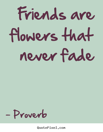 How to make picture quotes about friendship - Friends are flowers that never fade