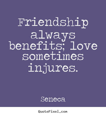 Friendship quotes - Friendship always benefits; love sometimes injures.