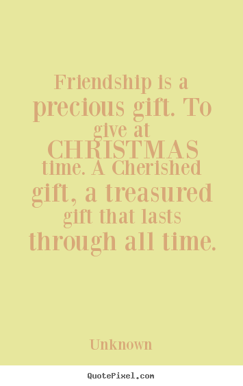 Friendship quote - Friendship is a precious gift. to give at christmas time. a cherished..