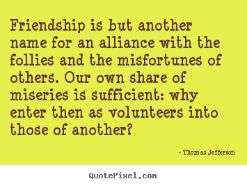 Friendship quotes - Friendship is but another name for an alliance with the follies and the..