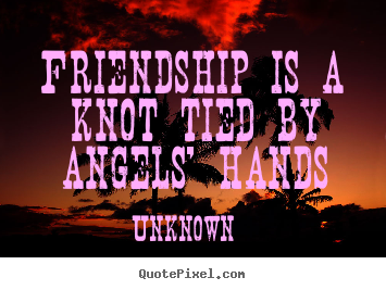 Friendship is a knot tied by angels' hands Unknown popular friendship sayings