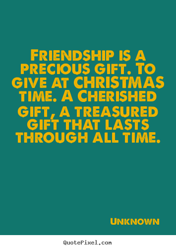 Unknown picture quote - Friendship is a precious gift. to give at christmas time. a cherished.. - Friendship quotes
