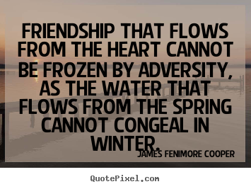 Quotes about friendship - Friendship that flows from the heart cannot be frozen by adversity,..