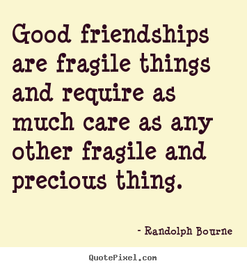 Quote about friendship - Good friendships are fragile things and require as much care as any other..
