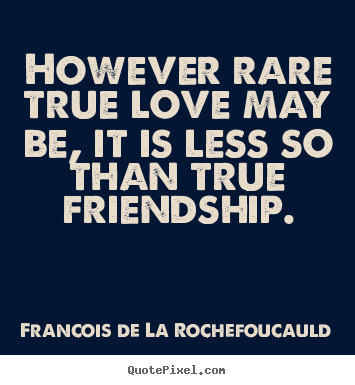 Friendship quotes - However rare true love may be, it is less so than true friendship.