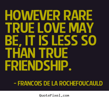 Friendship quotes - However rare true love may be, it is less..