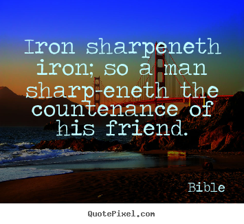 Bible pictures sayings - Iron sharpeneth iron; so a man sharp-eneth the countenance.. - Friendship quote