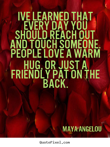 Maya Angelou picture quotes - Ive learned that every day you should reach out and touch.. - Friendship quote