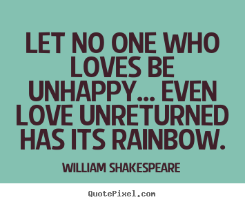 How to make poster quote about friendship - Let no one who loves be unhappy... even love unreturned..