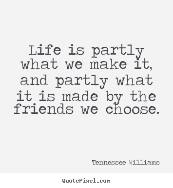 Life is partly what we make it, and partly what it is made by.. Tennessee Williams  friendship quotes