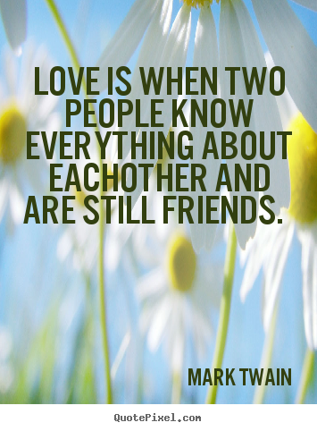 Friendship quotes - Love is when two people know everything about eachother and are..