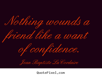 Create graphic picture quotes about friendship - Nothing wounds a friend like a want of confidence.
