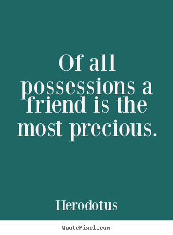 Friendship quotes - Of all possessions a friend is the most precious.