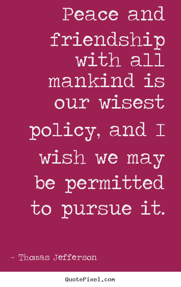 Friendship quotes - Peace and friendship with all mankind is our wisest policy, and..