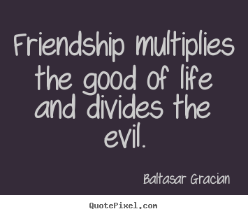 Create picture quotes about friendship - Friendship multiplies the good of life and divides the..