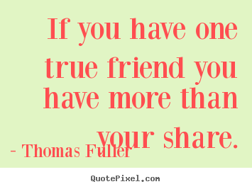 Thomas Fuller picture sayings - If you have one true friend you have more than your share. - Friendship quotes