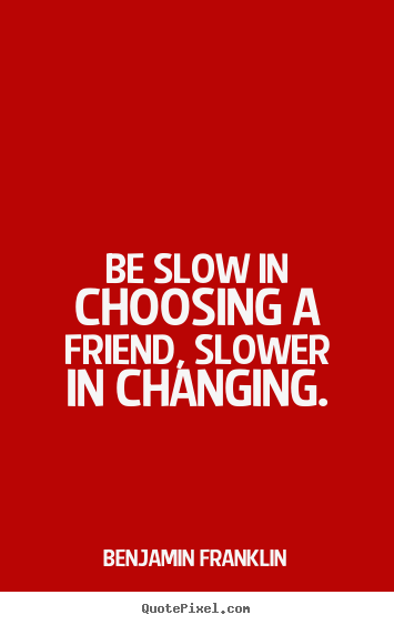 Benjamin Franklin poster quotes - Be slow in choosing a friend, slower in.. - Friendship quotes