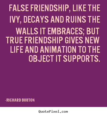 Friendship quotes - False friendship, like the ivy, decays and ruins the walls it embraces;..