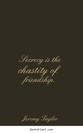 Create your own photo quote about friendship - Secrecy is the chastity of friendship.