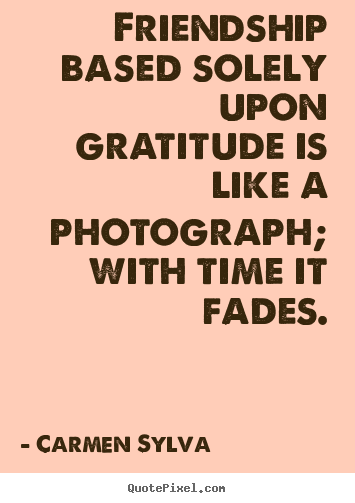 Make personalized picture quotes about friendship - Friendship based solely upon gratitude is like a photograph;..