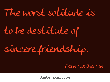 Friendship quotes - The worst solitude is to be destitute of sincere friendship.